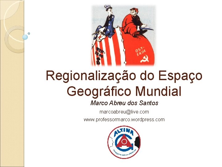 Regionalização do Espaço Geográfico Mundial Marco Abreu dos Santos marcoabreu@live. com www. professormarco. wordpress.