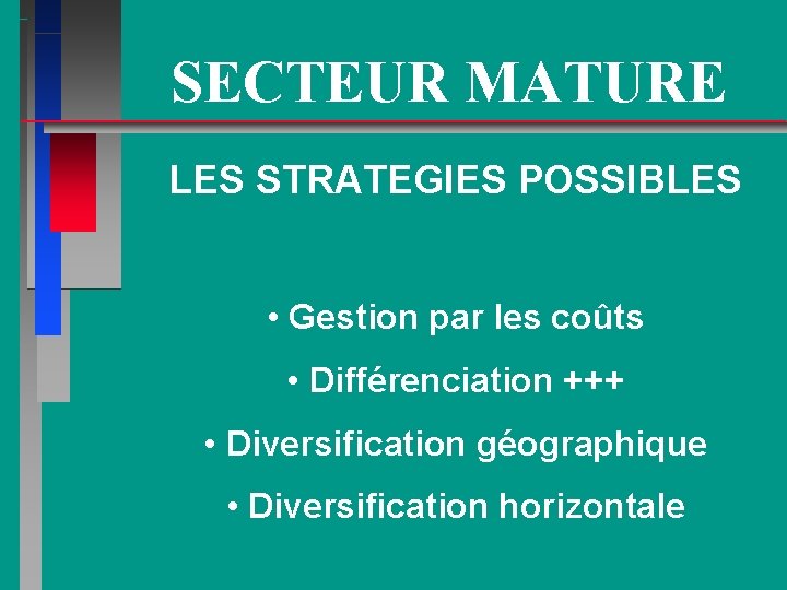 SECTEUR MATURE LES STRATEGIES POSSIBLES • Gestion par les coûts • Différenciation +++ •