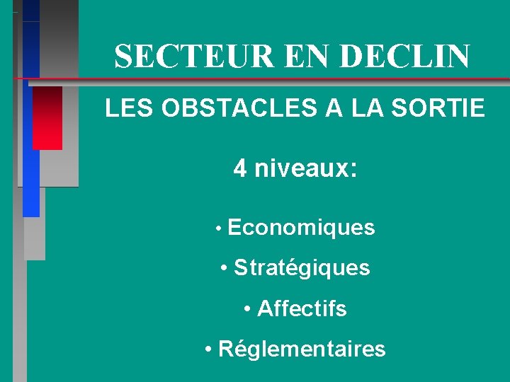 SECTEUR EN DECLIN LES OBSTACLES A LA SORTIE 4 niveaux: • Economiques • Stratégiques