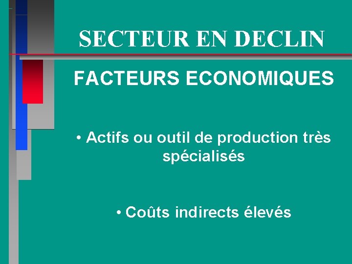 SECTEUR EN DECLIN FACTEURS ECONOMIQUES • Actifs ou outil de production très spécialisés •