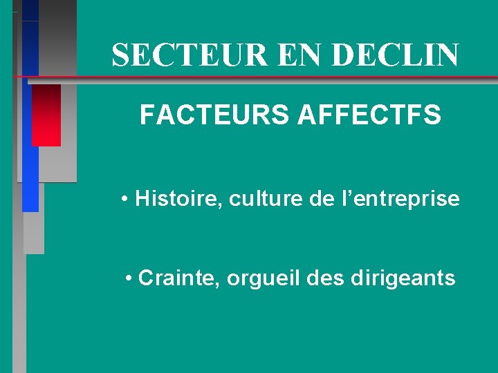 SECTEUR EN DECLIN FACTEURS AFFECTFS • Histoire, culture de l’entreprise • Crainte, orgueil des