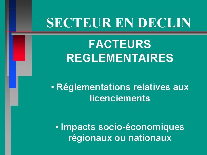 SECTEUR EN DECLIN FACTEURS REGLEMENTAIRES • Réglementations relatives aux licenciements • Impacts socio-économiques régionaux