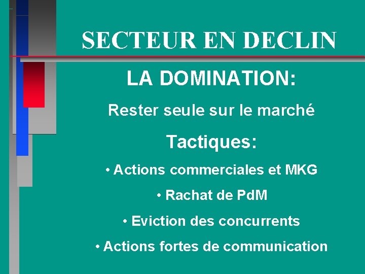 SECTEUR EN DECLIN LA DOMINATION: Rester seule sur le marché Tactiques: • Actions commerciales