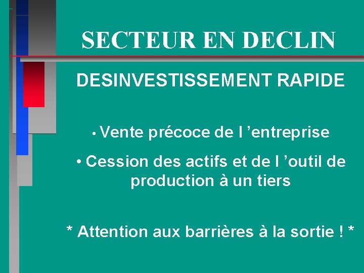 SECTEUR EN DECLIN DESINVESTISSEMENT RAPIDE • Vente précoce de l ’entreprise • Cession des