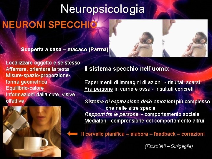 Neuropsicologia NEURONI SPECCHIO Scoperta a caso – macaco (Parma) Localizzare oggetto e se stesso Neuropsicologia NEURONI SPECCHIO Scoperta a caso – macaco (Parma) Localizzare oggetto e se stesso