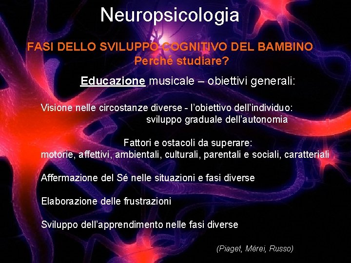 Neuropsicologia FASI DELLO SVILUPPO COGNITIVO DEL BAMBINO Perché studiare? Educazione musicale – obiettivi generali: Neuropsicologia FASI DELLO SVILUPPO COGNITIVO DEL BAMBINO Perché studiare? Educazione musicale – obiettivi generali: