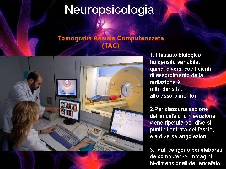 Neuropsicologia Tomografia Assiale Computerizzata (TAC) 1. Il tessuto biologico ha densità variabile, quindi diversi