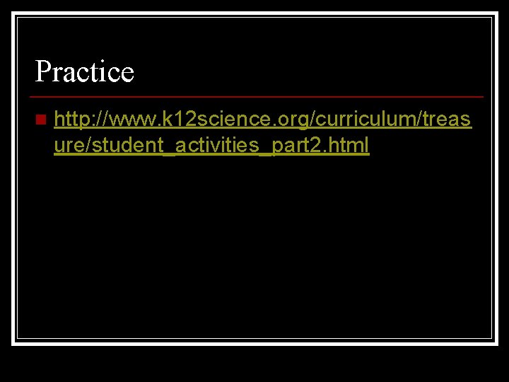 Practice n http: //www. k 12 science. org/curriculum/treas ure/student_activities_part 2. html 