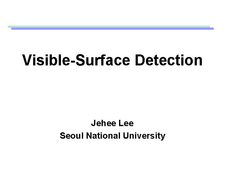 Visible-Surface Detection Jehee Lee Seoul National University 