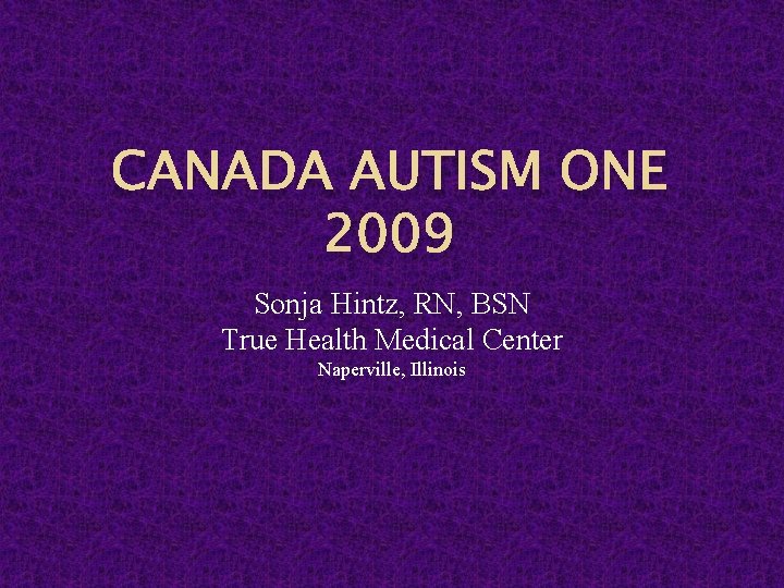 CANADA AUTISM ONE 2009 Sonja Hintz, RN, BSN True Health Medical Center Naperville, Illinois