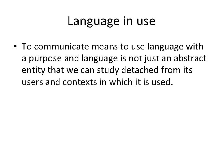 Language in use • To communicate means to use language with a purpose and