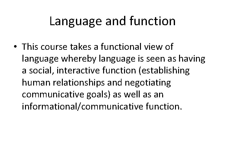 Language and function • This course takes a functional view of language whereby language