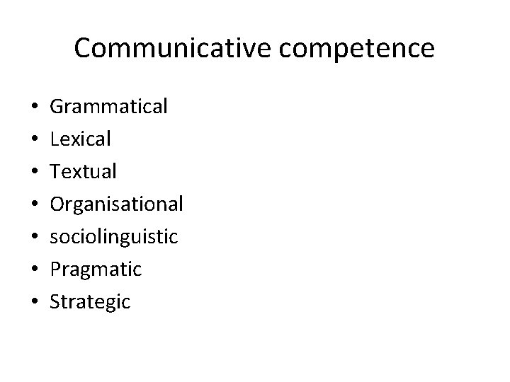 Communicative competence • • Grammatical Lexical Textual Organisational sociolinguistic Pragmatic Strategic 
