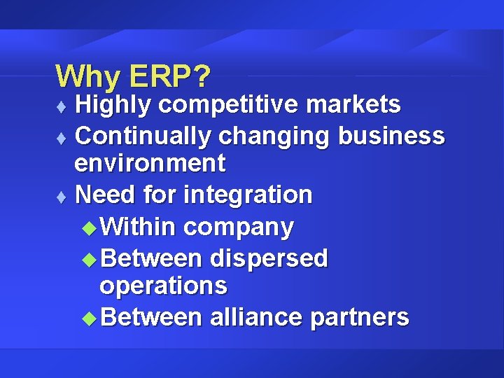 Why ERP? Highly competitive markets t Continually changing business environment t Need for integration Why ERP? Highly competitive markets t Continually changing business environment t Need for integration