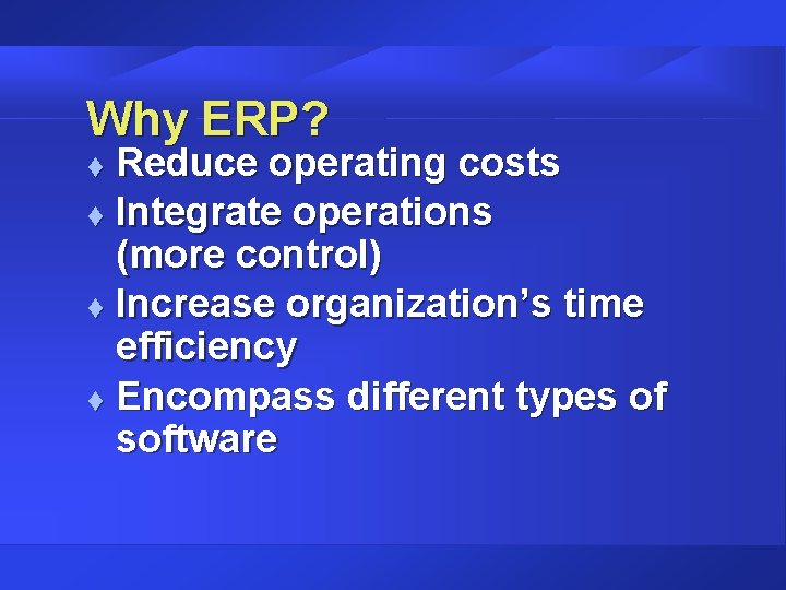 Why ERP? Reduce operating costs t Integrate operations (more control) t Increase organization’s time Why ERP? Reduce operating costs t Integrate operations (more control) t Increase organization’s time