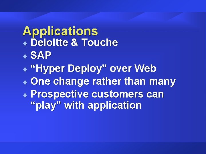 Applications Deloitte & Touche t SAP t “Hyper Deploy” over Web t One change Applications Deloitte & Touche t SAP t “Hyper Deploy” over Web t One change