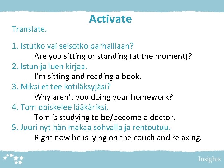 Translate. Activate 1. Istutko vai seisotko parhaillaan? Are you sitting or standing (at the Translate. Activate 1. Istutko vai seisotko parhaillaan? Are you sitting or standing (at the