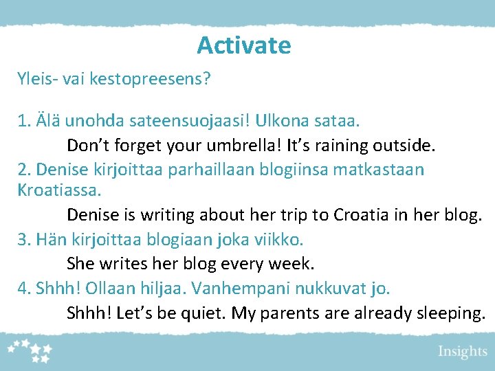 Activate Yleis- vai kestopreesens? 1. Älä unohda sateensuojaasi! Ulkona sataa. Don’t forget your umbrella! Activate Yleis- vai kestopreesens? 1. Älä unohda sateensuojaasi! Ulkona sataa. Don’t forget your umbrella!