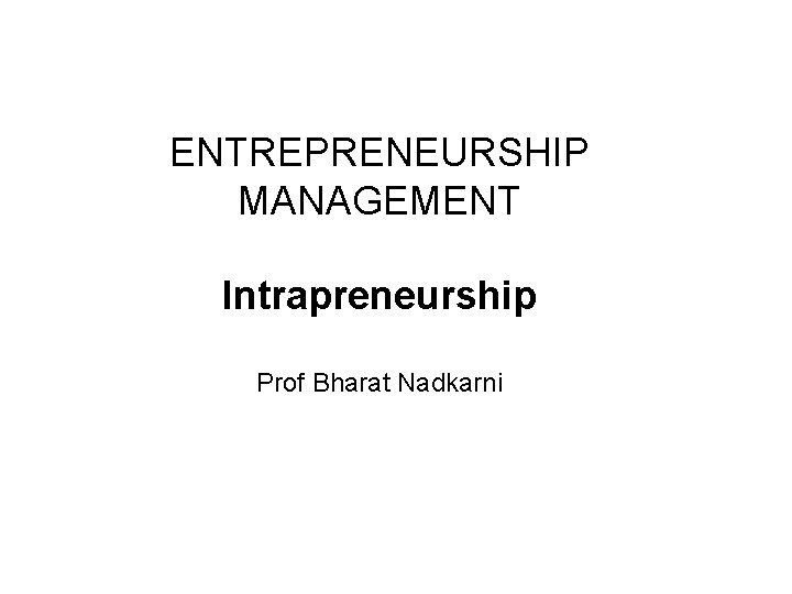 ENTREPRENEURSHIP MANAGEMENT Intrapreneurship Prof Bharat Nadkarni 