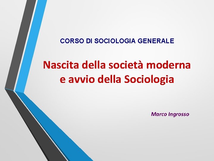 CORSO DI SOCIOLOGIA GENERALE Nascita della società moderna e avvio della Sociologia Marco Ingrosso