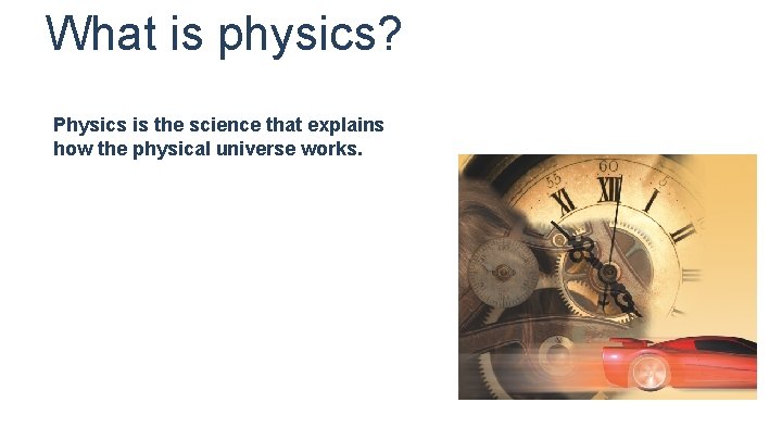 What is physics? Physics is the science that explains how the physical universe works.