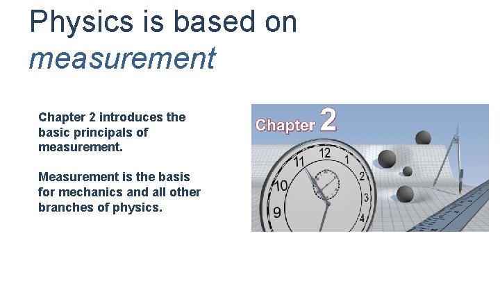 Physics is based on measurement Chapter 2 introduces the basic principals of measurement. Measurement