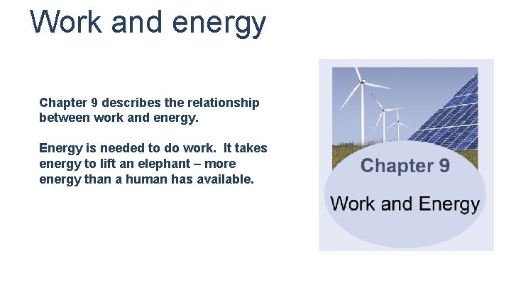 Work and energy Chapter 9 describes the relationship between work and energy. Energy is