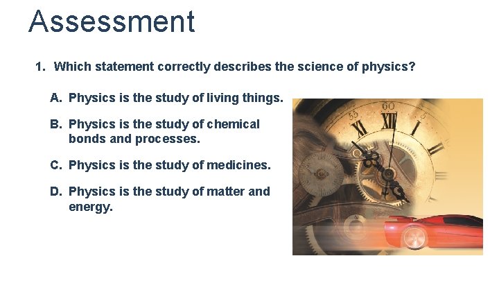 Assessment 1. Which statement correctly describes the science of physics? A. Physics is the