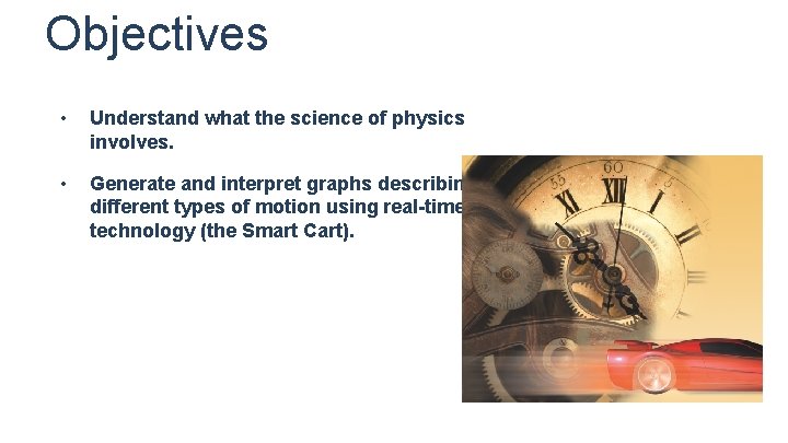 Objectives • Understand what the science of physics involves. • Generate and interpret graphs