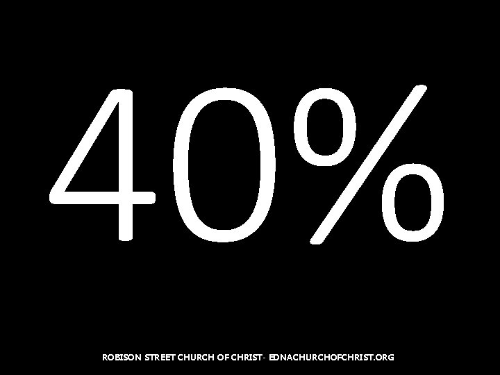 40% ROBISON STREET CHURCH OF CHRIST- EDNACHURCHOFCHRIST. ORG 