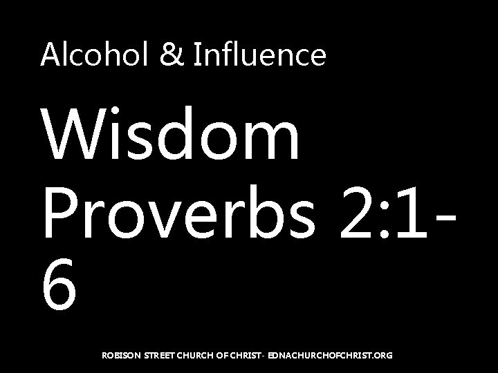 Alcohol & Influence Wisdom Proverbs 2: 16 ROBISON STREET CHURCH OF CHRIST- EDNACHURCHOFCHRIST. ORG