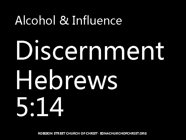 Alcohol & Influence Discernment Hebrews 5: 14 ROBISON STREET CHURCH OF CHRIST- EDNACHURCHOFCHRIST. ORG