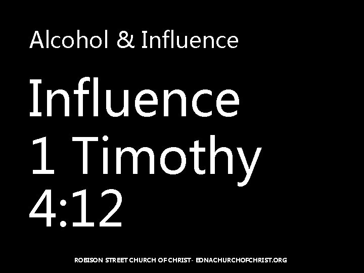Alcohol & Influence 1 Timothy 4: 12 ROBISON STREET CHURCH OF CHRIST- EDNACHURCHOFCHRIST. ORG