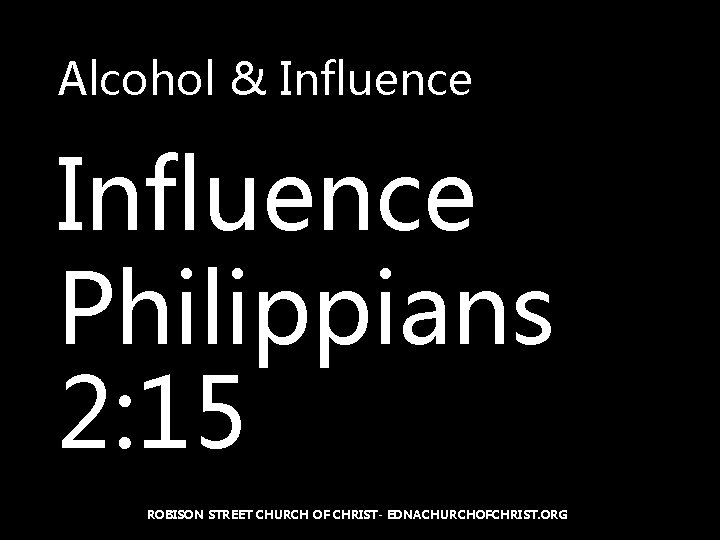 Alcohol & Influence Philippians 2: 15 ROBISON STREET CHURCH OF CHRIST- EDNACHURCHOFCHRIST. ORG 