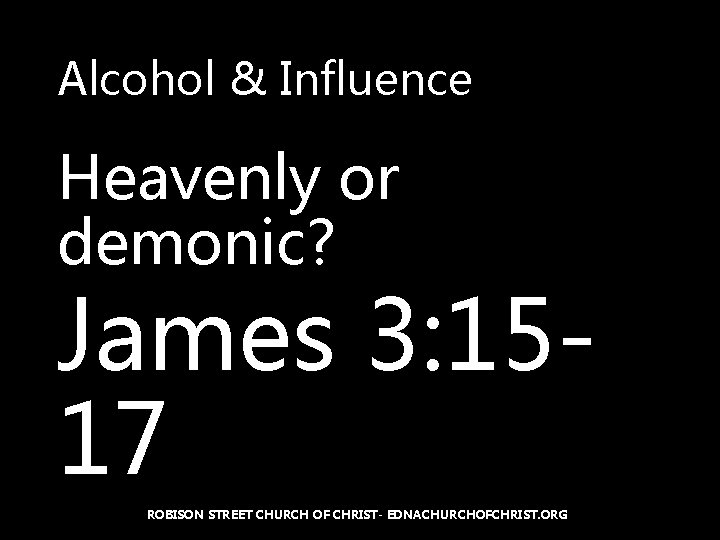 Alcohol & Influence Heavenly or demonic? James 3: 1517 ROBISON STREET CHURCH OF CHRIST-