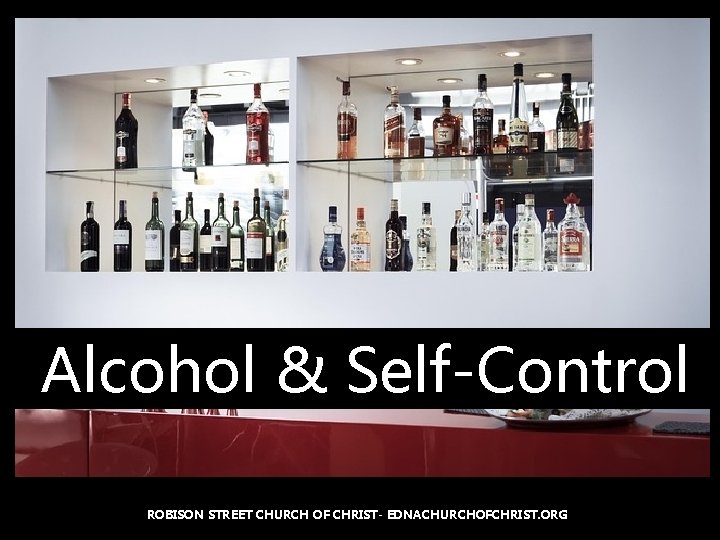 Alcohol & Self-Control ROBISON STREET CHURCH OF CHRIST- EDNACHURCHOFCHRIST. ORG 