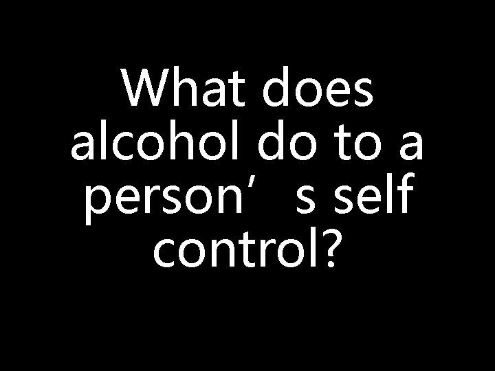 What does alcohol do to a person’s self control? 
