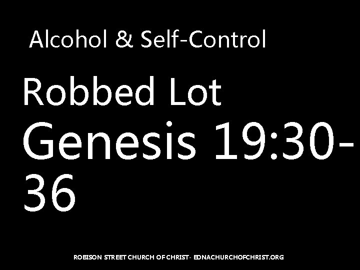 Alcohol & Self-Control Robbed Lot Genesis 19: 3036 ROBISON STREET CHURCH OF CHRIST- EDNACHURCHOFCHRIST.