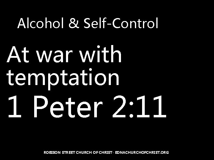 Alcohol & Self-Control At war with temptation 1 Peter 2: 11 ROBISON STREET CHURCH