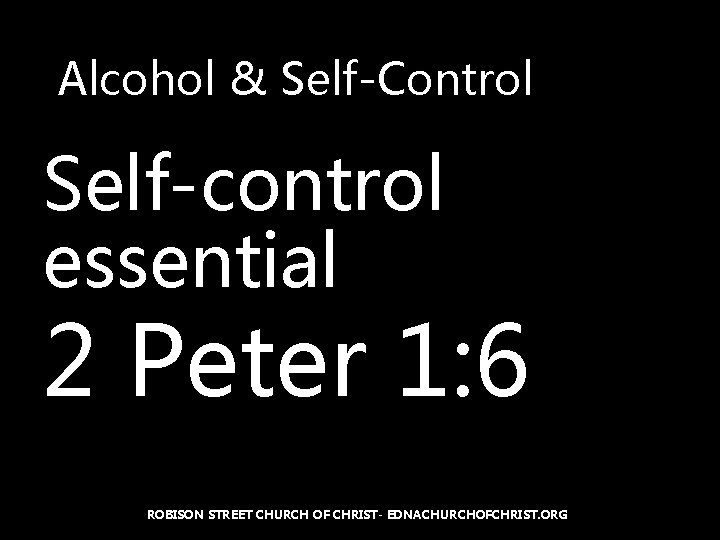 Alcohol & Self-Control Self-control essential 2 Peter 1: 6 ROBISON STREET CHURCH OF CHRIST-