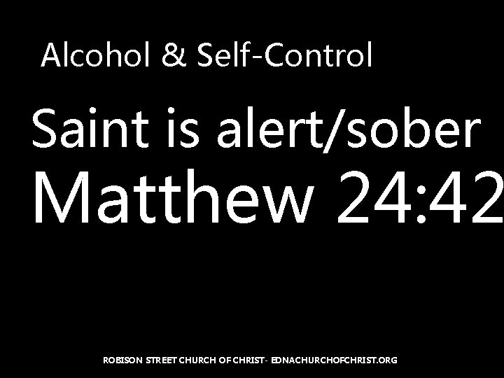 Alcohol & Self-Control Saint is alert/sober Matthew 24: 42 ROBISON STREET CHURCH OF CHRIST-