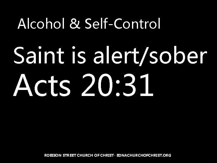 Alcohol & Self-Control Saint is alert/sober Acts 20: 31 ROBISON STREET CHURCH OF CHRIST-