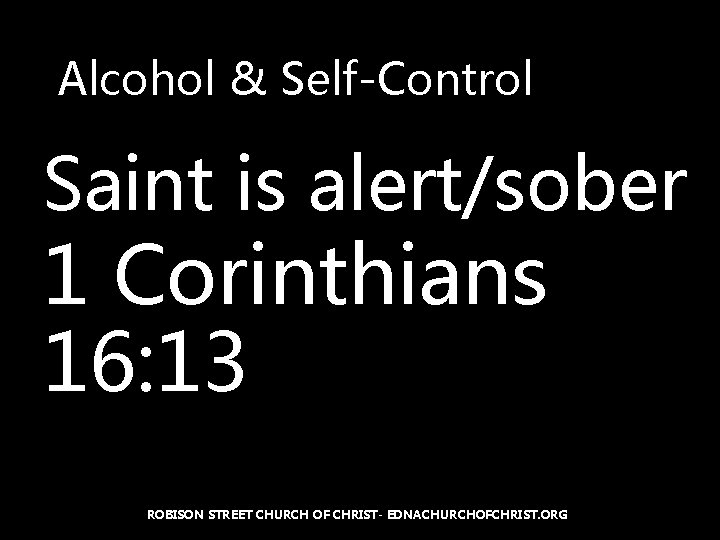 Alcohol & Self-Control Saint is alert/sober 1 Corinthians 16: 13 ROBISON STREET CHURCH OF