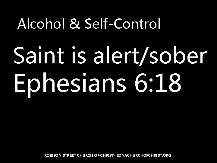 Alcohol & Self-Control Saint is alert/sober Ephesians 6: 18 ROBISON STREET CHURCH OF CHRIST-