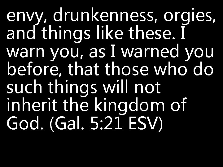 envy, drunkenness, orgies, and things like these. I warn you, as I warned you