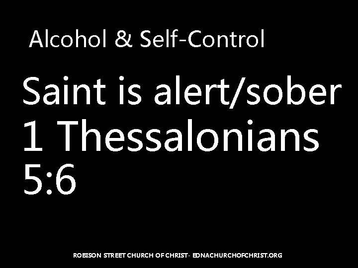 Alcohol & Self-Control Saint is alert/sober 1 Thessalonians 5: 6 ROBISON STREET CHURCH OF