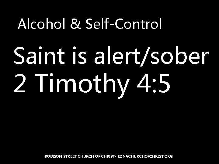 Alcohol & Self-Control Saint is alert/sober 2 Timothy 4: 5 ROBISON STREET CHURCH OF
