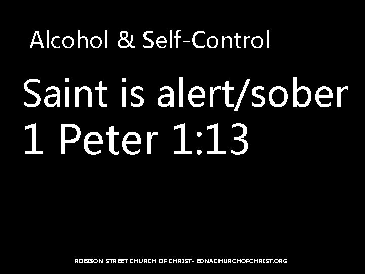 Alcohol & Self-Control Saint is alert/sober 1 Peter 1: 13 ROBISON STREET CHURCH OF