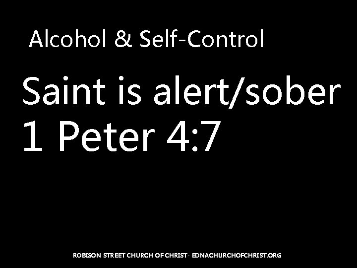 Alcohol & Self-Control Saint is alert/sober 1 Peter 4: 7 ROBISON STREET CHURCH OF