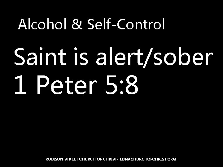 Alcohol & Self-Control Saint is alert/sober 1 Peter 5: 8 ROBISON STREET CHURCH OF